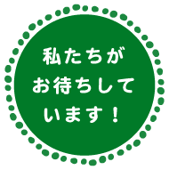 私たちがお待ちしています！